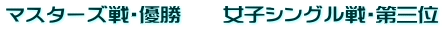 マスターズ戦・優勝　　女子シングル戦・第三位